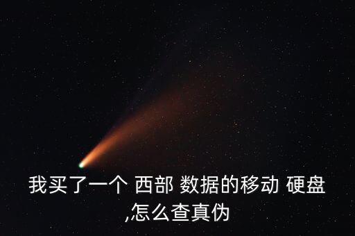 我買了一個 西部 數(shù)據(jù)的移動 硬盤,怎么查真?zhèn)? class=