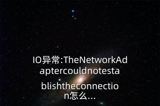 IO異常:TheNetworkAdaptercouldnotestablishtheconnection怎么...