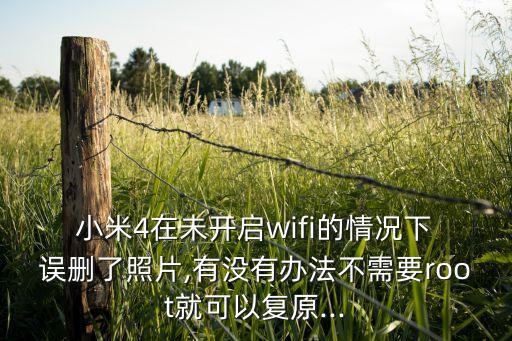  小米4在未開啟wifi的情況下 誤刪了照片,有沒有辦法不需要root就可以復(fù)原...