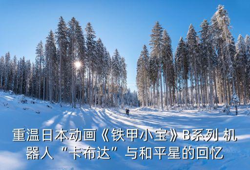 重溫日本動畫《鐵甲小寶》B系列 機器人“卡布達”與和平星的回憶