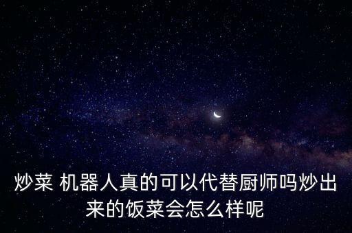 炒菜 機(jī)器人真的可以代替廚師嗎炒出來(lái)的飯菜會(huì)怎么樣呢
