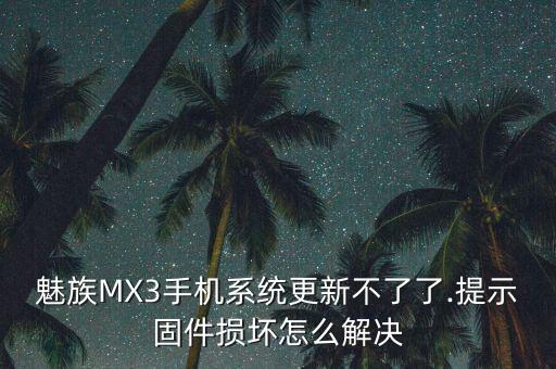 魅族MX3手機(jī)系統(tǒng)更新不了了.提示固件損壞怎么解決