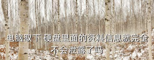 電腦取下 硬盤里面的資料信息就完全不會泄露了嗎