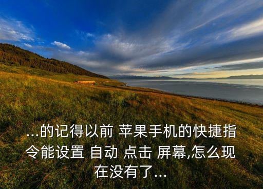 ...的記得以前 蘋果手機的快捷指令能設置 自動 點擊 屏幕,怎么現在沒有了...