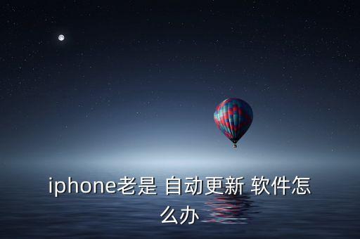 iphone老是 自動更新 軟件怎么辦