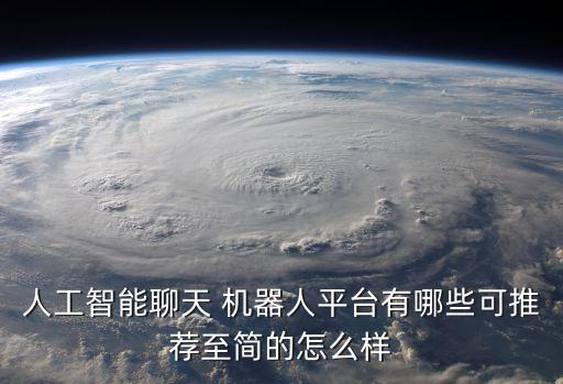 人工智能聊天 機(jī)器人平臺(tái)有哪些可推薦至簡(jiǎn)的怎么樣