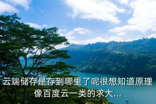 云端儲存是存到哪里了呢很想知道原理像百度云一類的求大...