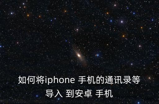 如何將iphone 手機的通訊錄等導入 到安卓 手機