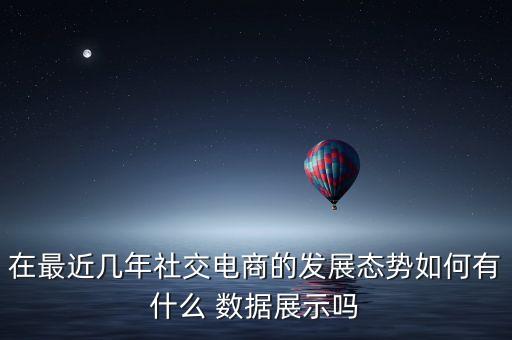 在最近幾年社交電商的發(fā)展態(tài)勢(shì)如何有什么 數(shù)據(jù)展示嗎