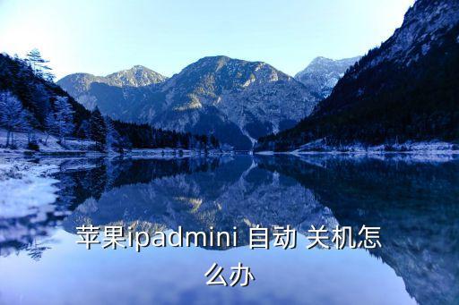 蘋果ipadmini 自動 關(guān)機(jī)怎么辦