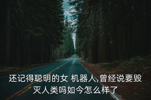 還記得聰明的女 機(jī)器人,曾經(jīng)說要?dú)缛祟悊崛缃裨趺礃恿? class=