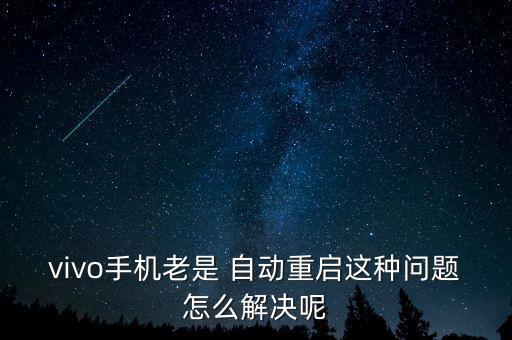 vivo手機老是 自動重啟這種問題怎么解決呢