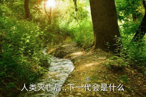 人類滅亡后..下一代會(huì)是什么