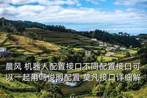 晨風 機器人配置接口不同配置接口可以一起用嗎俊明配置 莫凡接口詳細解...