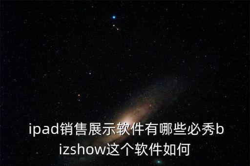  ipad銷售展示軟件有哪些必秀bizshow這個軟件如何
