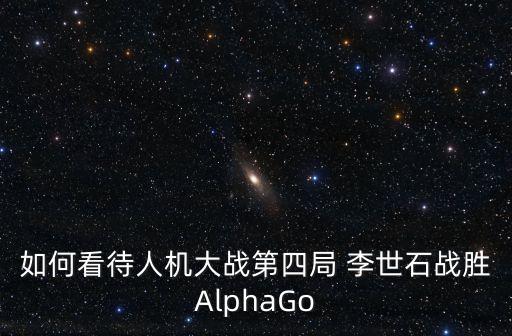如何看待人機(jī)大戰(zhàn)第四局 李世石戰(zhàn)勝AlphaGo