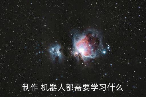 制作 機(jī)器人都需要學(xué)習(xí)什么