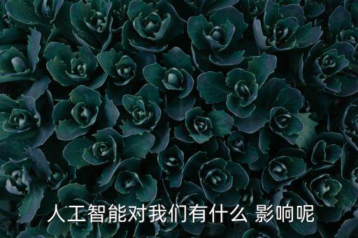  人工智能對我們有什么 影響呢