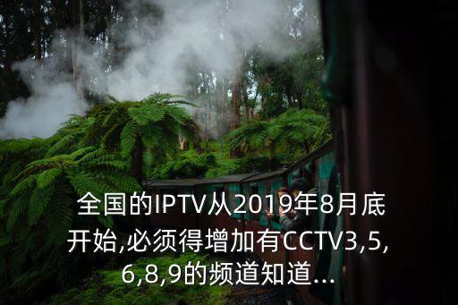  全國的IPTV從2019年8月底開始,必須得增加有CCTV3,5,6,8,9的頻道知道...