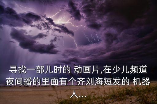 00后機(jī)器人的動(dòng)畫片,機(jī)器人動(dòng)畫片視頻大全集