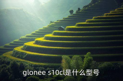 glonee s10cl是什么型號