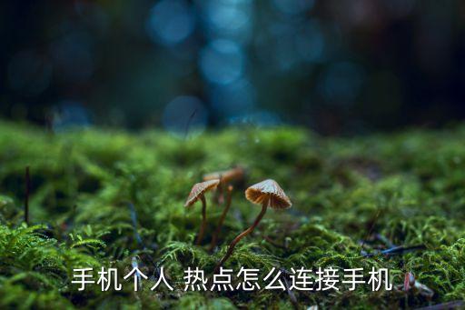 手機個人 熱點怎么連接手機