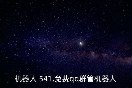案管機(jī)器人 541,免費(fèi)qq群管機(jī)器人