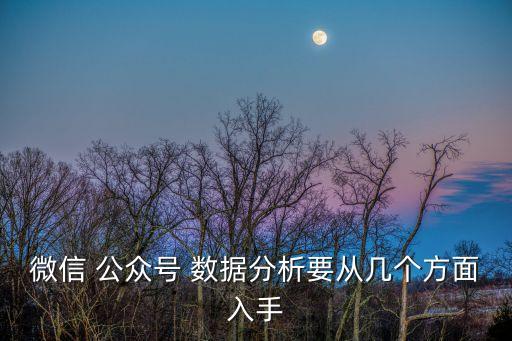 微信 公眾號(hào) 數(shù)據(jù)分析要從幾個(gè)方面入手