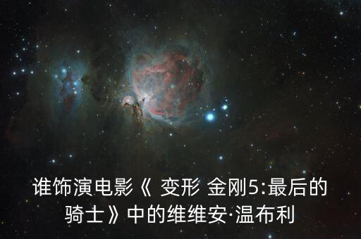 誰飾演電影《 變形 金剛5:最后的騎士》中的維維安·溫布利