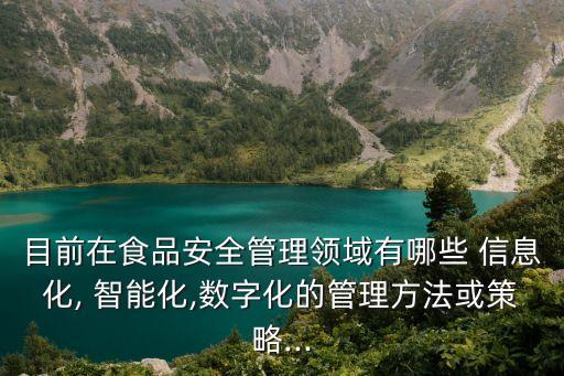 目前在食品安全管理領(lǐng)域有哪些 信息化, 智能化,數(shù)字化的管理方法或策略...