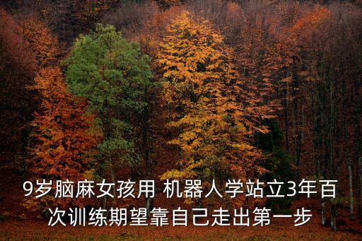 9歲腦麻女孩用 機(jī)器人學(xué)站立3年百次訓(xùn)練期望靠自己走出第一步