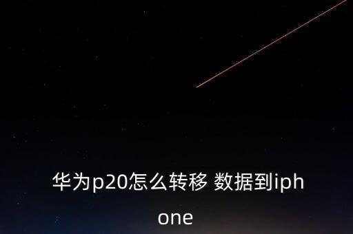  華為p20怎么轉(zhuǎn)移 數(shù)據(jù)到iphone
