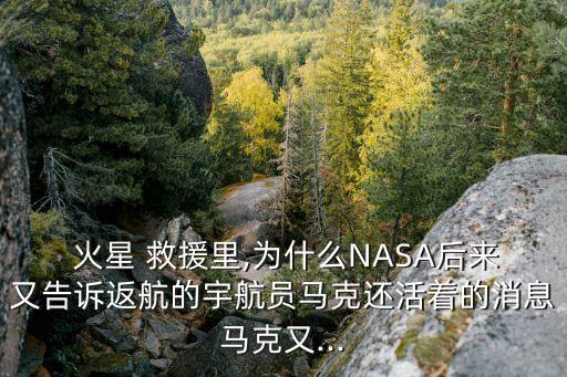  火星 救援里,為什么NASA后來又告訴返航的宇航員馬克還活著的消息馬克又...