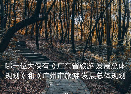 哪一位大俠有《廣東省旅游 發(fā)展總體規(guī)劃》和《廣州市旅游 發(fā)展總體規(guī)劃...