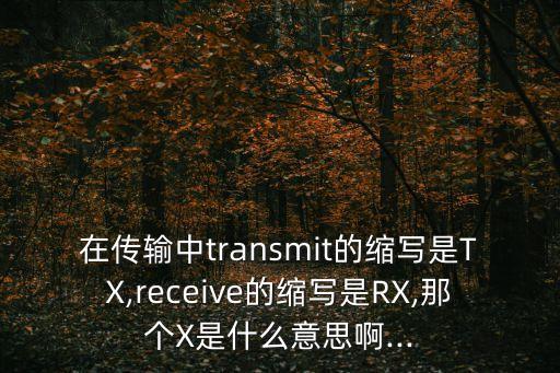 在傳輸中transmit的縮寫(xiě)是TX,receive的縮寫(xiě)是RX,那個(gè)X是什么意思啊...