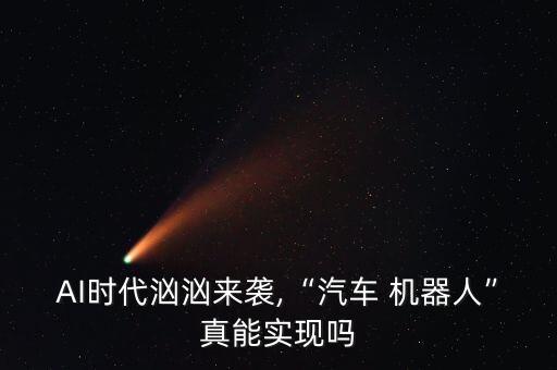 AI時代洶洶來襲,“汽車 機器人”真能實現(xiàn)嗎