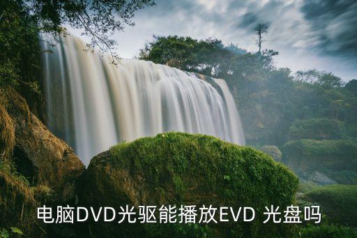 電腦DVD光驅(qū)能播放EVD 光盤嗎