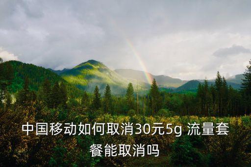中國移動如何取消30元5g 流量套餐能取消嗎