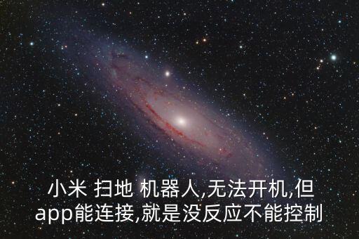  小米 掃地 機(jī)器人,無法開機(jī),但app能連接,就是沒反應(yīng)不能控制