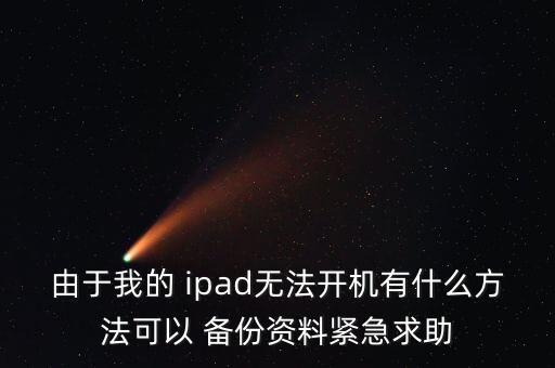 由于我的 ipad無(wú)法開(kāi)機(jī)有什么方法可以 備份資料緊急求助