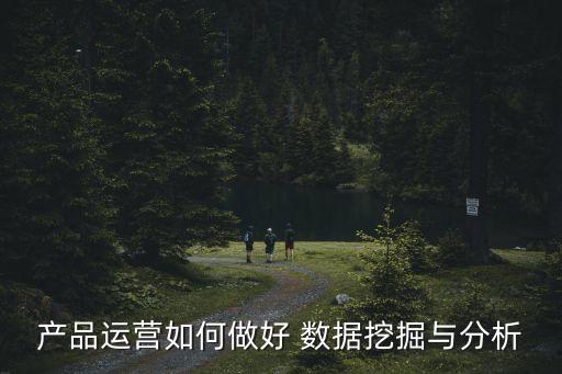 產(chǎn)品運(yùn)營(yíng)如何做好 數(shù)據(jù)挖掘與分析