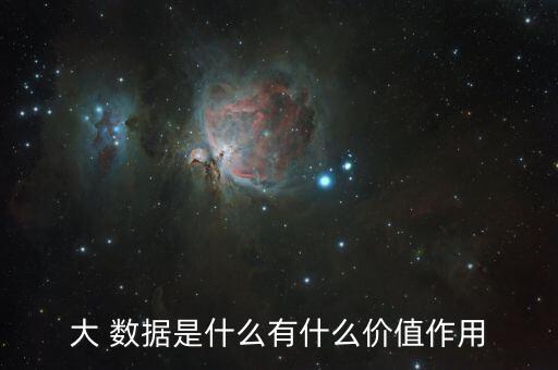 大 數(shù)據(jù)是什么有什么價值作用