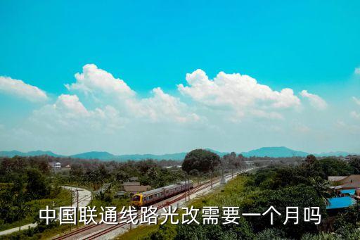 中國(guó)聯(lián)通線路光改需要一個(gè)月嗎