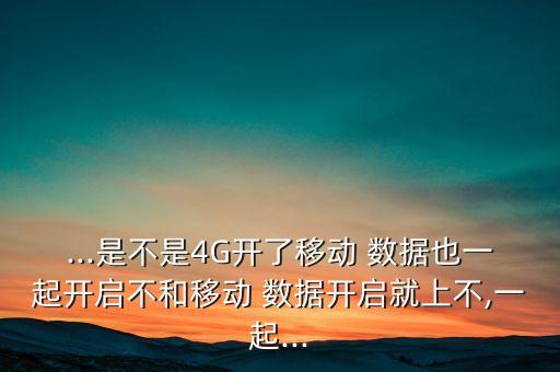 ...是不是4G開了移動 數(shù)據(jù)也一起開啟不和移動 數(shù)據(jù)開啟就上不,一起...
