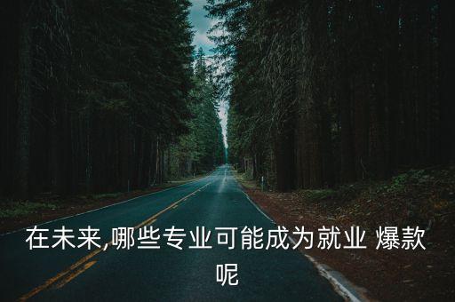 在未來(lái),哪些專(zhuān)業(yè)可能成為就業(yè) 爆款呢
