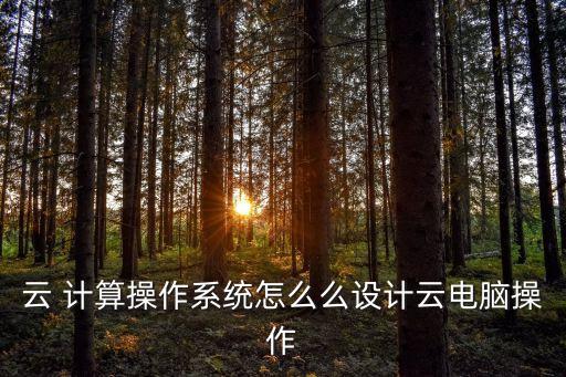 云 計算操作系統(tǒng)怎么么設(shè)計云電腦操作
