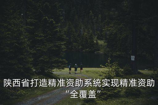 陜西省打造精準(zhǔn)資助系統(tǒng)實(shí)現(xiàn)精準(zhǔn)資助“全覆蓋”