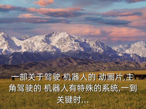 一部關(guān)于駕駛 機器人的 動畫片,主角駕駛的 機器人有特殊的系統(tǒng),一到關(guān)鍵時...