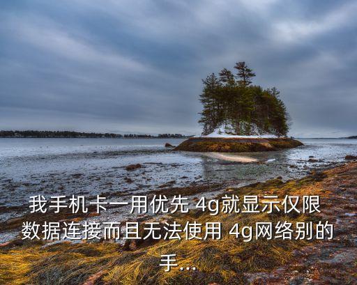 我手機卡一用優(yōu)先 4g就顯示僅限 數據連接而且無法使用 4g網絡別的手...