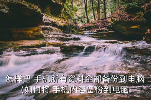 怎樣把 手機(jī)所有資料全部備份到電腦(如何將 手機(jī)內(nèi)容備份到電腦